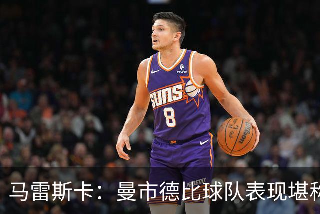 马雷斯卡：曼市德比球队表现堪称惊艳 不确定是否会上诉福登红牌